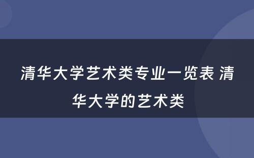 清华大学艺术类专业一览表 清华大学的艺术类