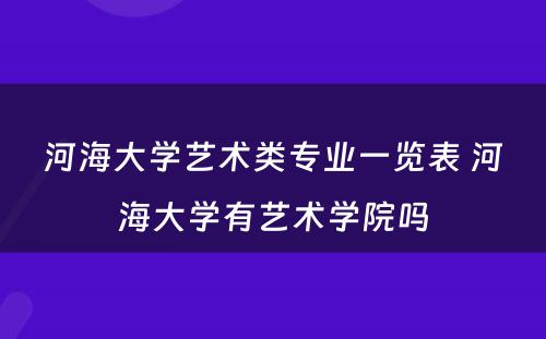 河海大学艺术类专业一览表 河海大学有艺术学院吗
