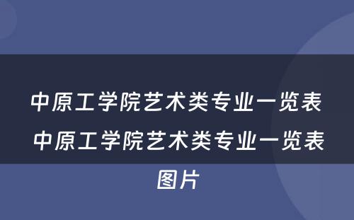 中原工学院艺术类专业一览表 中原工学院艺术类专业一览表图片