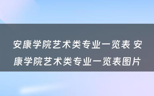 安康学院艺术类专业一览表 安康学院艺术类专业一览表图片