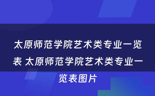太原师范学院艺术类专业一览表 太原师范学院艺术类专业一览表图片
