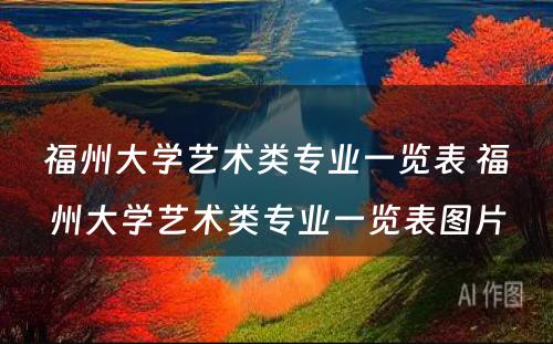 福州大学艺术类专业一览表 福州大学艺术类专业一览表图片