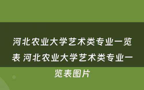河北农业大学艺术类专业一览表 河北农业大学艺术类专业一览表图片