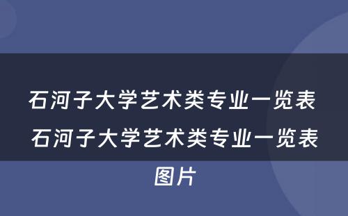 石河子大学艺术类专业一览表 石河子大学艺术类专业一览表图片