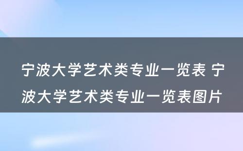 宁波大学艺术类专业一览表 宁波大学艺术类专业一览表图片