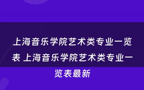 上海音乐学院艺术类专业一览表 上海音乐学院艺术类专业一览表最新