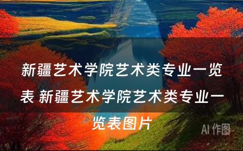 新疆艺术学院艺术类专业一览表 新疆艺术学院艺术类专业一览表图片