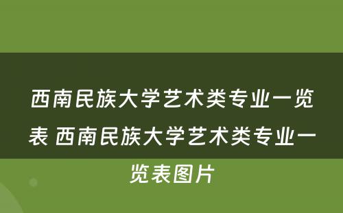 西南民族大学艺术类专业一览表 西南民族大学艺术类专业一览表图片