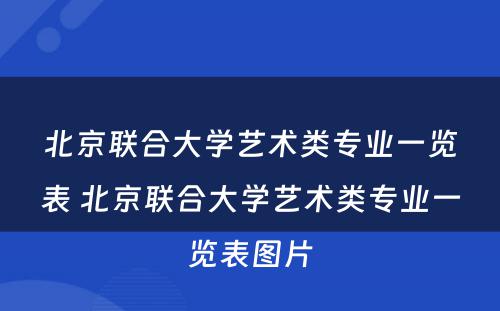 北京联合大学艺术类专业一览表 北京联合大学艺术类专业一览表图片