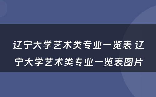 辽宁大学艺术类专业一览表 辽宁大学艺术类专业一览表图片