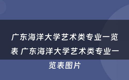 广东海洋大学艺术类专业一览表 广东海洋大学艺术类专业一览表图片