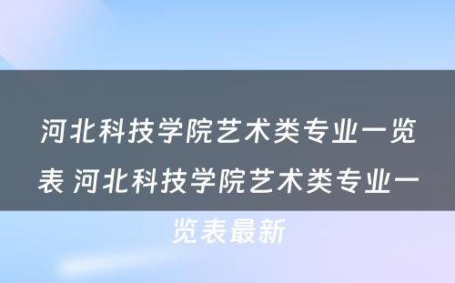 河北科技学院艺术类专业一览表 河北科技学院艺术类专业一览表最新