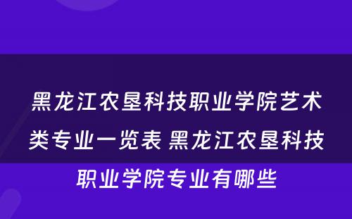 黑龙江农垦科技职业学院艺术类专业一览表 黑龙江农垦科技职业学院专业有哪些