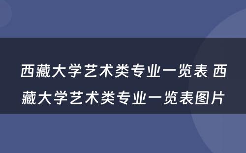西藏大学艺术类专业一览表 西藏大学艺术类专业一览表图片