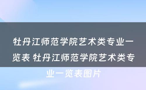 牡丹江师范学院艺术类专业一览表 牡丹江师范学院艺术类专业一览表图片