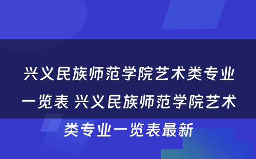 兴义民族师范学院艺术类专业一览表 兴义民族师范学院艺术类专业一览表最新
