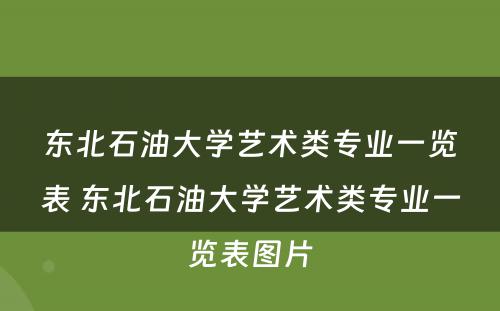 东北石油大学艺术类专业一览表 东北石油大学艺术类专业一览表图片