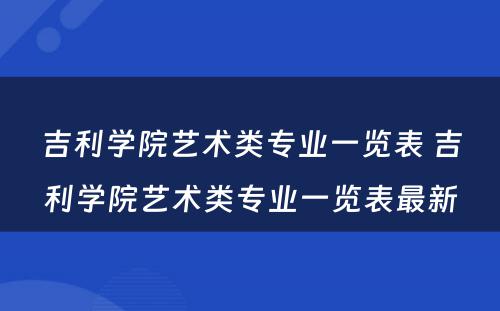 吉利学院艺术类专业一览表 吉利学院艺术类专业一览表最新