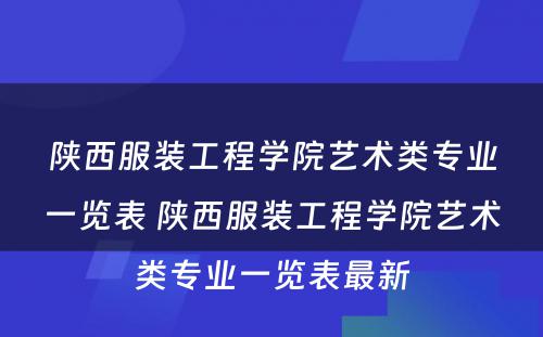 陕西服装工程学院艺术类专业一览表 陕西服装工程学院艺术类专业一览表最新