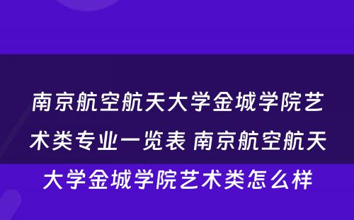 南京航空航天大学金城学院艺术类专业一览表 南京航空航天大学金城学院艺术类怎么样