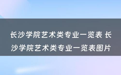 长沙学院艺术类专业一览表 长沙学院艺术类专业一览表图片