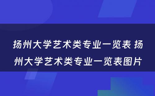 扬州大学艺术类专业一览表 扬州大学艺术类专业一览表图片