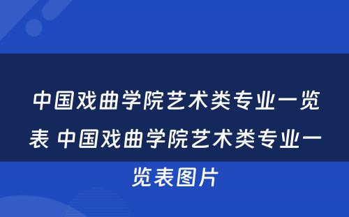 中国戏曲学院艺术类专业一览表 中国戏曲学院艺术类专业一览表图片