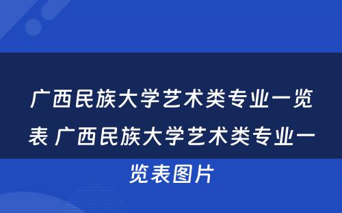 广西民族大学艺术类专业一览表 广西民族大学艺术类专业一览表图片