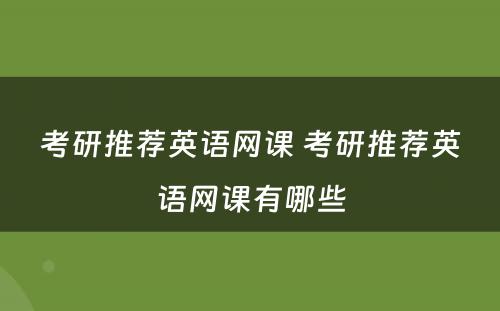 考研推荐英语网课 考研推荐英语网课有哪些