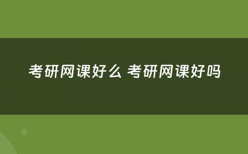 考研网课好么 考研网课好吗