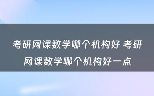 考研网课数学哪个机构好 考研网课数学哪个机构好一点