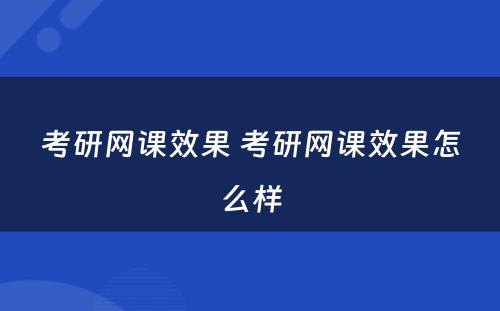 考研网课效果 考研网课效果怎么样