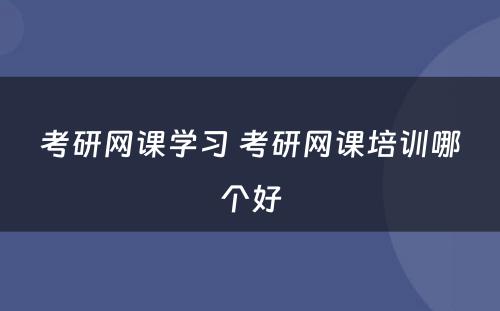 考研网课学习 考研网课培训哪个好