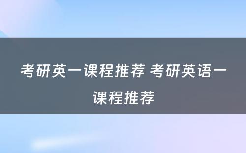考研英一课程推荐 考研英语一课程推荐