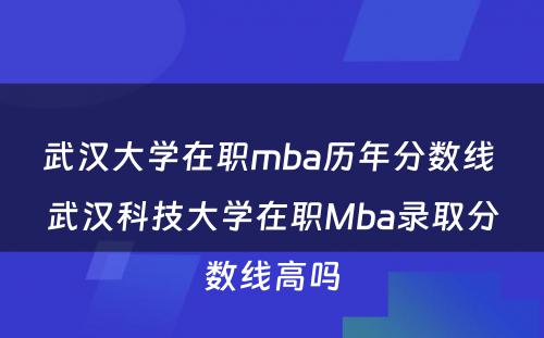 武汉大学在职mba历年分数线 武汉科技大学在职Mba录取分数线高吗