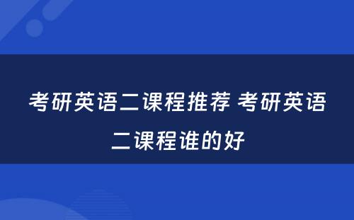 考研英语二课程推荐 考研英语二课程谁的好