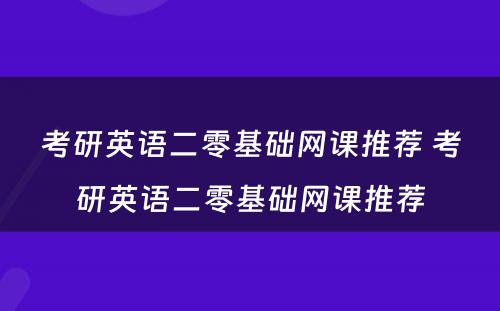 考研英语二零基础网课推荐 考研英语二零基础网课推荐