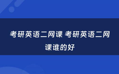 考研英语二网课 考研英语二网课谁的好