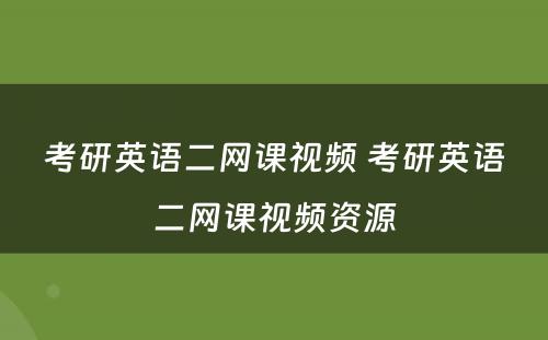 考研英语二网课视频 考研英语二网课视频资源