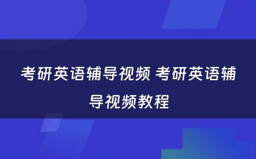 考研英语辅导视频 考研英语辅导视频教程