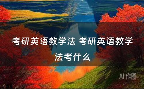 考研英语教学法 考研英语教学法考什么