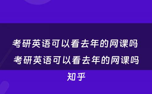 考研英语可以看去年的网课吗 考研英语可以看去年的网课吗知乎