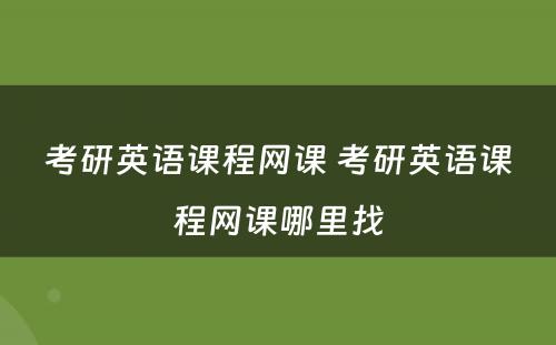 考研英语课程网课 考研英语课程网课哪里找