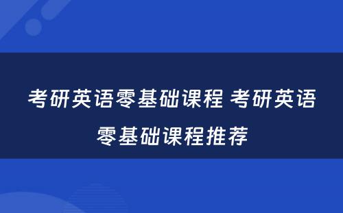 考研英语零基础课程 考研英语零基础课程推荐