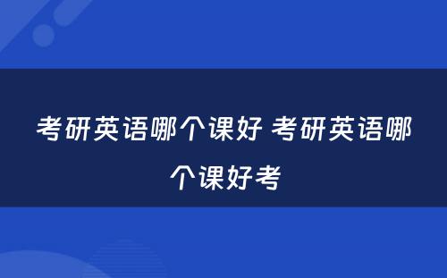 考研英语哪个课好 考研英语哪个课好考