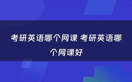考研英语哪个网课 考研英语哪个网课好