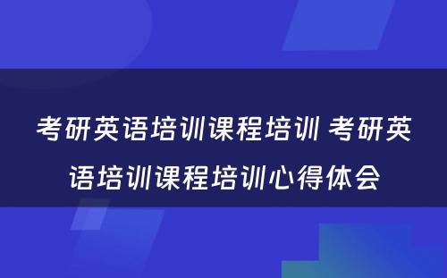 考研英语培训课程培训 考研英语培训课程培训心得体会