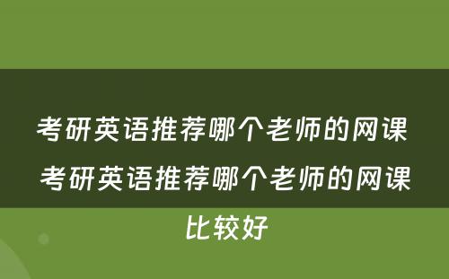 考研英语推荐哪个老师的网课 考研英语推荐哪个老师的网课比较好