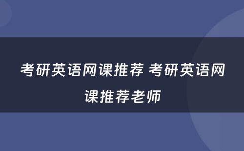考研英语网课推荐 考研英语网课推荐老师