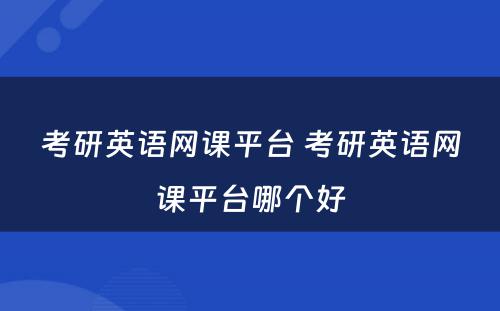 考研英语网课平台 考研英语网课平台哪个好